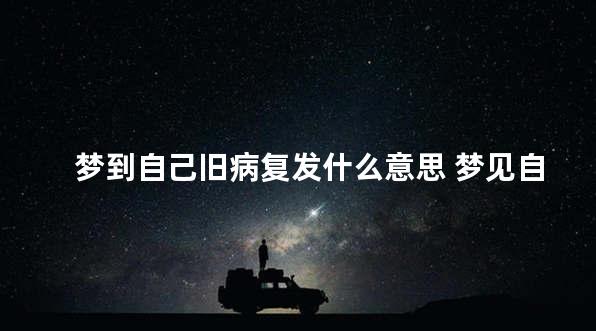 梦到自己旧病复发什么意思 梦见自己旧病复发加重